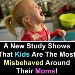 A NEW STUDY SHOWS THAT KIDS ARE THE MOST MISBEHAVED AROUND THEIR MOMS