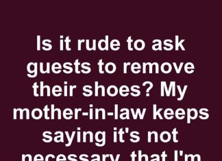 is it rude to ask guests to remove their shoes my mother in law keeps saying its not necessary…
