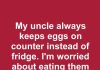 My uncle always keeps eggs on counter instead of fridge. I’m worried about eating them after two days. How long can they stay out for safely?
