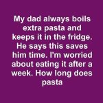 My dad always boils extra pasta and keeps it in the fridge. He says this saves him time. I’m worried about eating it after a week. How long does pasta last in the fridge anyway?
