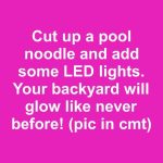 Cut up a pool noodle and add some LED lights. Your backyard will glow like never before!