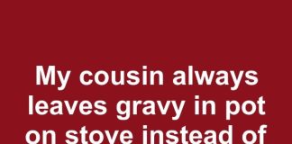My Cousin Always Leaves Gravy in the Pot on the Stove Instead of the Fridge. I’m Worried About Eating It After Sitting All Night. How Long Can It Stay Out for Safely?