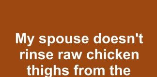 My spouse doesn’t rinse raw chicken thighs from the family pack and cooks with it straight. Doesn’t seem safe. Who’s right?