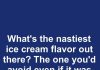 What’s the nastiest ice cream flavor out there? The one you’d avoid even if it was the only scoop left?