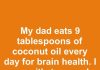 My dad eats 9 tablespoons of coconut oil every day for brain health. I worry it’s too much and could cause issues. Thoughts?
