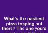 What’s the Nastiest Pizza Topping You’d Avoid Even if It Was the Only Slice Left?