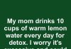 My mom drinks 10 cups of warm lemon water every day for detox. I worry it’s excessive and could lead to issues. Thoughts?