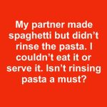 My partner made spaghetti but didn’t rinse the pasta. I couldn’t eat it or serve it. Isn’t rinsing pasta a must?