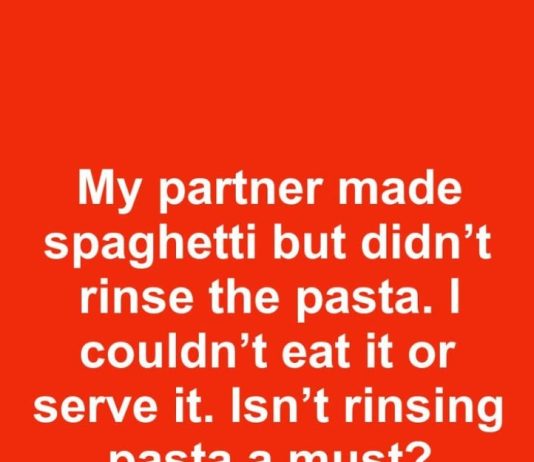 My partner made spaghetti but didn’t rinse the pasta. I couldn’t eat it or serve it. Isn’t rinsing pasta a must?
