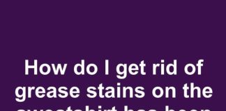 How to Get Rid of Stubborn Grease Stains on a Sweatshirt That Still Won’t Come Out