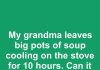 My grandma leaves big pots of soup cooling on the stove for 10 hours. Can it stay out that long safely?
