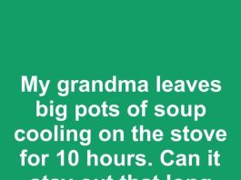 My grandma leaves big pots of soup cooling on the stove for 10 hours. Can it stay out that long safely?