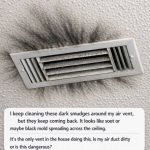 I keep cleaning these dark smudges around my air vent, but they keep coming back. It looks like soot or maybe black mold spreading across the ceiling. It’s the only vent in the house doing this. Is