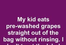 My kid eats pre-washed grapes straight out of the bag without rinsing. I don’t trust the label. Shouldn’t they still be washed?