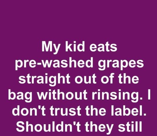 My kid eats pre-washed grapes straight out of the bag without rinsing. I don’t trust the label. Shouldn’t they still be washed?