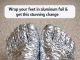 Wrap your feet in aluminum foil & get this stunning change