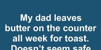 My dad leaves butter on the counter all week for toast. Doesn’t seem safe but he says it’s fine in winter. Who’s right?