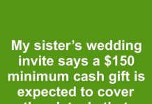 My sister sent out wedding invites with a note saying a minimum cash gift of $150 is expected to cover the cost of our plate. Is it acceptable to mandate a specific gift amount?