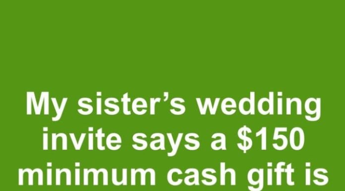 My sister sent out wedding invites with a note saying a minimum cash gift of $150 is expected to cover the cost of our plate. Is it acceptable to mandate a specific gift amount?