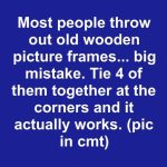 Most people throw out old wooden picture frames… big mistake. Tie 4 of them together at the corners and it actually works.