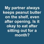 My Partner Always Keeps Peanut Butter on the Shelf Even After Opening. Is It Okay to Eat After Sitting Out for a Month?