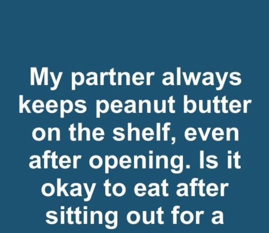 My Partner Always Keeps Peanut Butter on the Shelf Even After Opening. Is It Okay to Eat After Sitting Out for a Month?