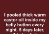I pooled thick warm castor oil inside my belly button every night. 5 days later, this is what happened
