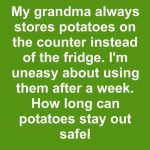 My grandma always stores potatoes on the counter instead of the fridge. I’m uneasy about using them after a week. How long can potatoes stay out safely?