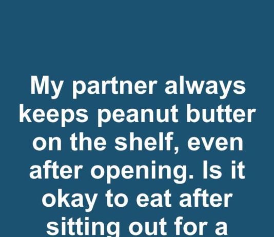 I’ve Been Today Years Old Learning This: Is It Safe to Leave Open Peanut Butter on the Shelf for a Month?