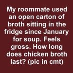 My Roommate Used an Open Carton of Broth Sitting in the Fridge Since January for Soup. Feels Gross. How Long Does Chicken Broth Last?