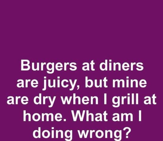 Burgers at Diners Are Juicy, but Mine Are Dry When I Grill at Home. What Am I Doing Wrong?