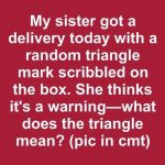 My sister got a delivery today with a random triangle mark scribbled on the box. She thinks it’s a warning—what does the triangle mean?