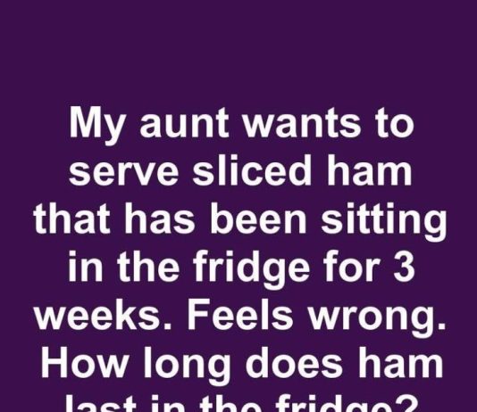 My Aunt Wants to Serve Sliced Ham That Has Been Sitting in the Fridge for 3 Weeks. Feels Wrong. How Long Does Ham Last in the Fridge?