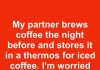 My partner brews coffee the night before and stores it in a thermos for iced coffee. I’m worried about drinking it after 3 days. How long does it keep?