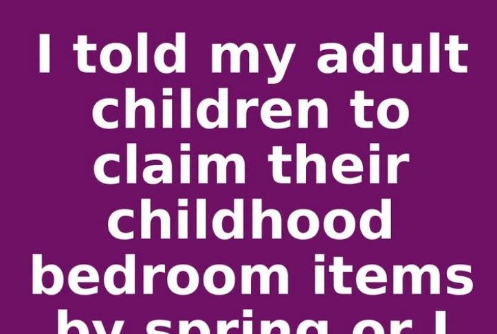 I told my adult children to claim their childhood bedroom items by spring or I donate it all. This is what happened
