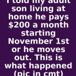I told my adult son living at home he pays $200 a month starting November 1st or he moves out. This is what happened